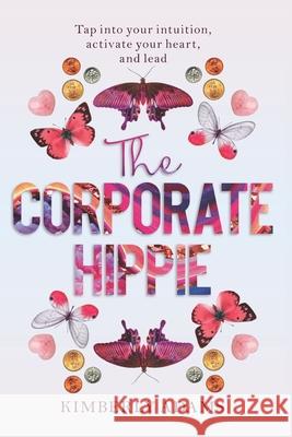 The Corporate Hippie: Tap into your intuition activate your heart and lead Kimberly Adams 9781736766200