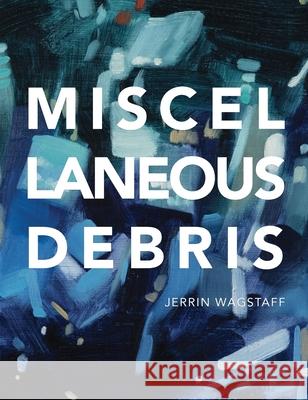 Miscellaneous Debris Shana Nys Dambrot, Austin Beck-Doss, Jerrin Wagstaff 9781736773802