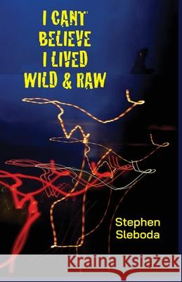 I Can't Believe I Lived Wild & Raw Stephen Sleboda 9781736773901 Dream Tyger Press