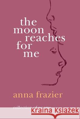 The Moon Reaches For Me Anna Frazier 9781736777114 Anna Frazier