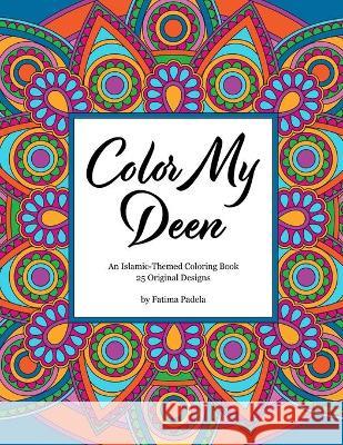 Color My Deen: An Islamic-Themed Coloring Book Fatima Padela 9781736778500
