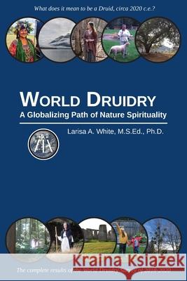 World Druidry: A Globalizing Path of Nature Spirituality Larisa A. White 9781736779217 Larisa A. White