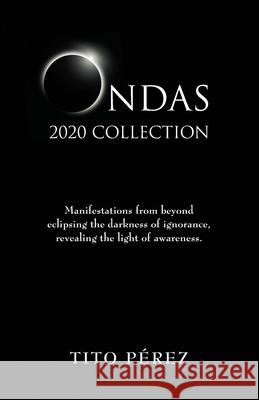 Ondas 2020 Collection: Manifestations from beyond eclipsing the darkness of ignorance, revealing the light of awareness. Tito Perez 9781736787007