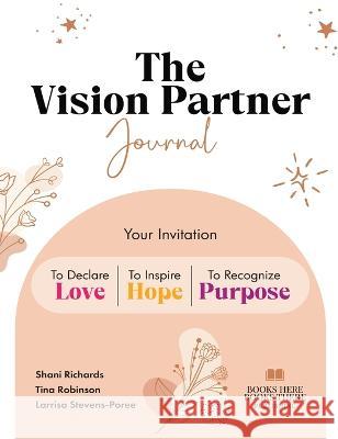 The Vision Partner Journal: Your Invitation To Declare Love, Inspire Hope, & Recognize Purpose Shani Abeni Richards Larrisa Stevens-Poree Tina Robinson 9781736787465