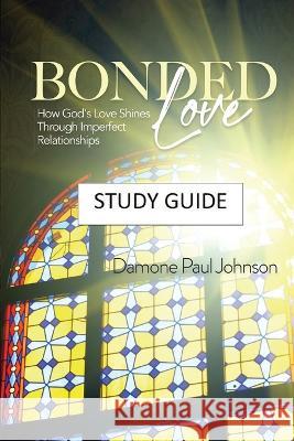 Bonded Love: How God's Love Shines Through Imperfect Relationships - Study Guide Damone Paul Johnson   9781736804636 King Jesus Press LLC