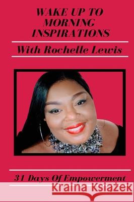 Wake Up To Morning Inspirations with Rochelle Lewis: 31 Days Of Empowerment Rochelle Lewis 9781736805206