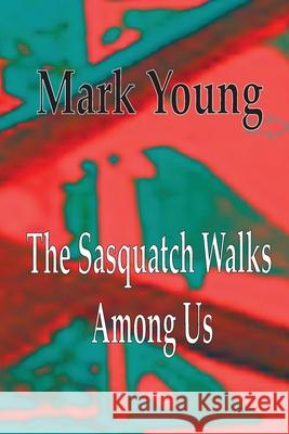 The Sasquatch Walks Among Us Mark Young 9781736816028 Harry K Stammer