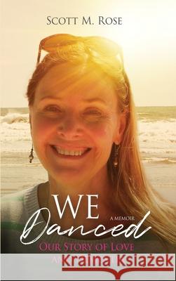 We Danced: Our Story of Love and Dementia Scott M. Rose 9781736820308 Scott M Rose