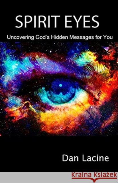 Spirit Eyes: Uncovering God's Hidden Messages for You Dan Lacine 9781736825709 Adventures in Daily Living