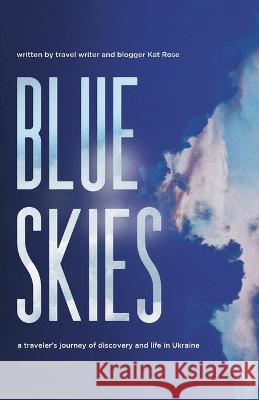 Blue Skies: A Traveler's Journey of Discovery and Life in Ukraine Kat Rose 9781736827109 Heavenly World Press