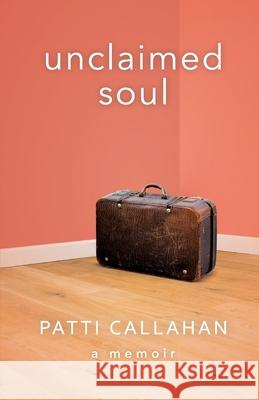 Unclaimed Soul: A Memoir Patti Callahan 9781736827802 Auctus Publishers
