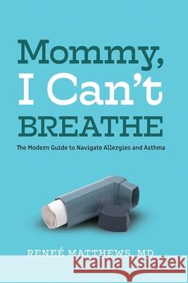 Mommy, I Can't Breathe: The Modern Guide to Navigate Allergies and Asthma Dr Reneé Matthews 9781736835821 Sterling Walton Press