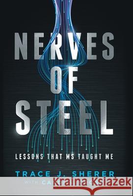 Nerves of Steel: Lessons That MS Taught Me Trace J. Sherer Candi S. Cross 9781736836613 Trace J. Sherer