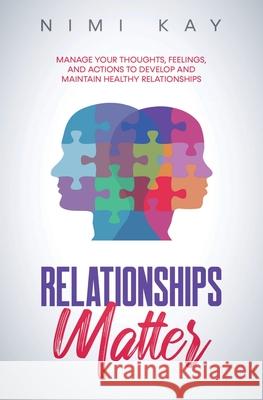 Relationships Matter: Manage Your Thoughts, Feelings and Actions to Develop and Maintain Healthy Relationships Nimi Kay 9781736837320 Crystal Books LLC