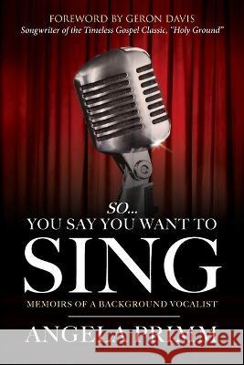 So... You Say You Want To Sing: Memoirs of a Background Vocalist Angela Primm Brian K. Wooten Geron Davis 9781736841204 Brikwoo Creative Group