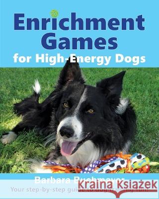 Enrichment Games for High-Energy Dogs: Your step-by-step guide to dog training fun! Barbara Buchmayer   9781736844373 Positive Herding 101