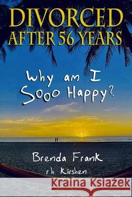 Divorced After 56 Years: Why Am I Sooo Happy? R. H. Kirshen Brenda Frank 9781736844724 Sugar Grove Media LLC