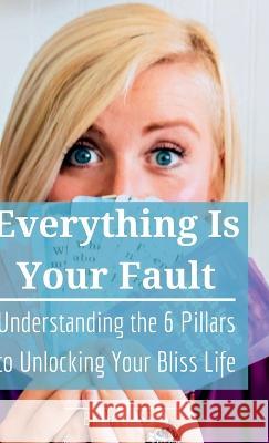 Everything is Your Fault: Understanding the 6 Pillars to Unlocking Your Bliss Life Lia Bliss   9781736846292 Blisspoint Press