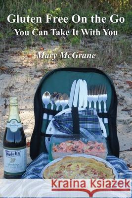 Gluten Free On the Go: You Can Take It With You Mary McGrane 9781736847503