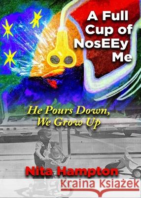 A Full Cup of NosEEy Me: He Pours Down, We Grow Up Nita Hampton 9781736849323