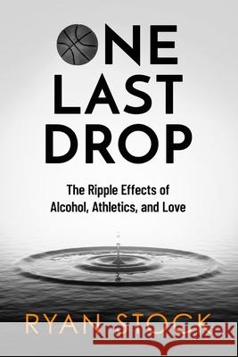 One Last Drop: The Ripple Effects of Alcohol, Athletics, and Love Ryan Stock 9781736858707