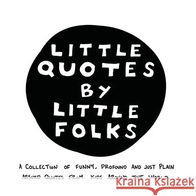 Little Quotes by Little Folks: A Collection of Funny, Profound and Just Plain Absurd Quotes From Kids Around the World Jake Olson, Rebecca Carter, Sarah Webster Plitt 9781736859308