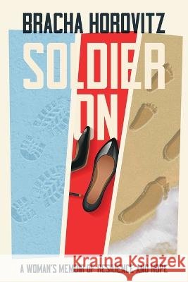 Soldier On: A Woman\'s Memoir of Resilience and Hope Bracha Horovitz 9781736873441 Endeavor Literary Press