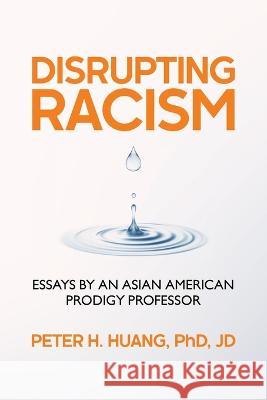 Disrupting Racism: Essays by an Asian American Prodigy Professor Peter Huang   9781736873465 Endeavor Literary Press