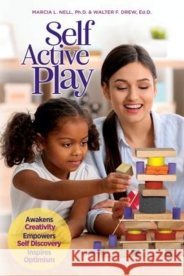 Self Active Play: Awakens Creativity, Empowers Self Discovery, Inspires Optimism Marcia L. Nell Walter F. Dre 9781736877302 Institute for Self Active Education