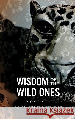 Wisdom of the Wild Ones: A Spiritual Narrative Farnaz N Reneker Kristin White Agatha Noble 9781736884430 Love Frequency