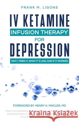 IV Ketamine Infusion Therapy for Depression: Why I tried It, What It's Like, and If It Worked Frank M Ligons 9781736892510 Next Gen Medical, LLC