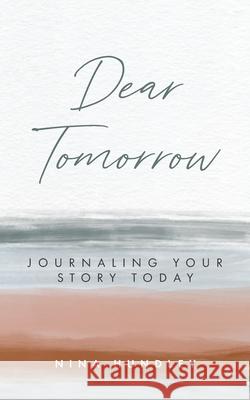 Dear Tomorrow: Journaling Your Story Today Nina Hundley 9781736895900