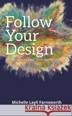 Follow Your Design: (Re)discovering your Truth and Purpose Michelle Layli Farnsworth 9781736898819 Mainspring Foundations Publishing
