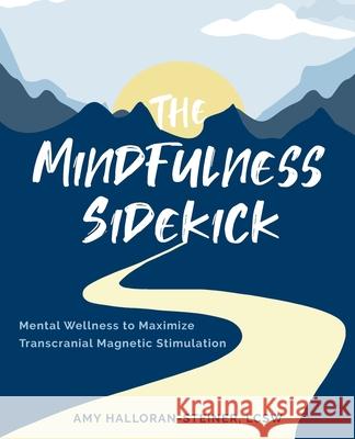 The Mindfulness Sidekick: Mental Wellness To Maximize Transcranial Magnetic Stimulation Amy E. Halloran-Steiner 9781736899304 Amy Halloran-Steiner