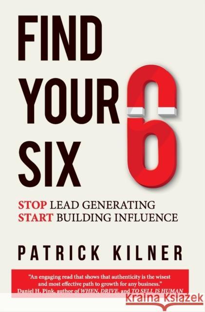 Find Your Six: Stop Lead Generating & Start Building Influence Patrick Kilner 9781736912003