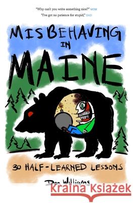 Misbehaving in Maine: 30 Half-Learned Lessons Dan Williams 9781736918494 Falls City Press