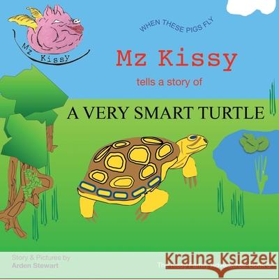 Mz Kissy Tells the Story of a Very Smart Turtle: When These Pigs Fly Emily Eaton Arden Stewart 9781736920640 Arden