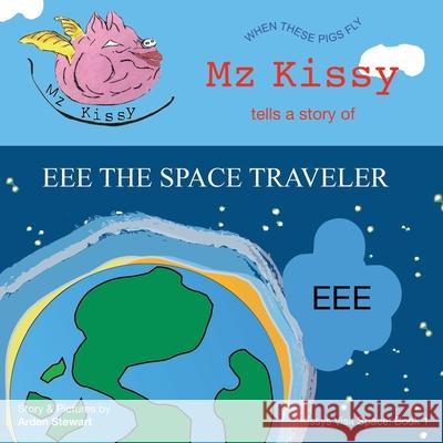 Mz Kissy Tells a Story of EEE the Space Traveler: When These Pigs Fly Emily Eaton Arden Stewart 9781736920664