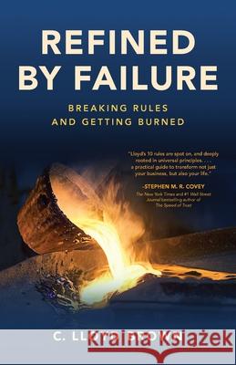 Refined by Failure: Breaking Rules and Getting Burned: Breaking Rules and Getting Burned C. Lloyd Brown 9781736922118