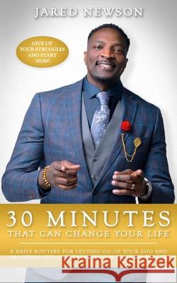 30 Minutes That Can Change Your Life: A Daily Routine for Letting Go of Your Ego and Allowing the Greatness within to Shine Bright Jared Newson 9781736932209