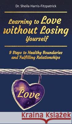 Learning to Love without Losing Yourself: 9 Steps to Healthy Boundaries and Fulfilling Relationships Sheila Harris-Fitzpatrick 9781736933527