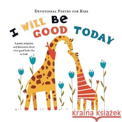 I Will Be Good Today: A poem, scripture, and discussion about what good looks like to God The Children's Bible Project 9781736936146 Childrens Bible Project
