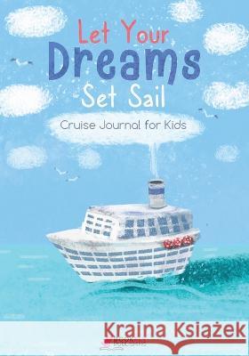 Let Your Dreams Set Sail: Cruise Journal for Kids Bookfly Publishing 9781736939383 Bookfly Publishing