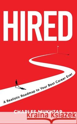 Hired: A Realistic Roadmap to Your Best Career Ever Charles Mukhtar 9781736941300