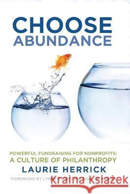 Choose Abundance: Powerful Fundraising for Nonprofits-A Culture of Philanthropy Laurie Herrick, Lynne Twist 9781736942468