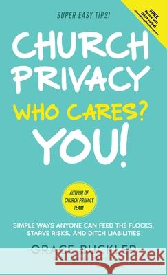 Church Privacy Who Cares? You!: Simple Ways Anyone Can Feed the Flocks, Starve Risks, and Ditch Liabilities Grace Buckler 9781736947869 Nad Publishing