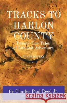 Tracks to Harlon County: Twenty-One Tales of Life and Adventure THE PURSUERS Charles Reed 9781736948569