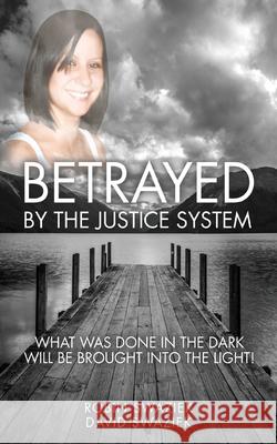 Betrayed by the Justice System: What Was Done in the Dark Will Be Brought Into the Light Robin Swaziek David Swaziek 9781736951309 Megan's Books