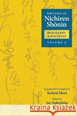 Writings of Nichiren Shonin Biography and Disciples: Volume 5 Kyotsu Hori Jay Sakashita Shinkyo Warner 9781736955734