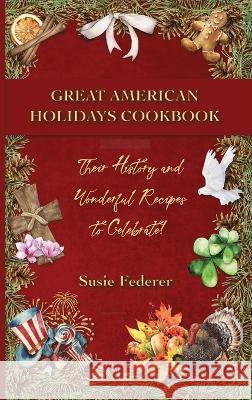 Great American Holiday Cookbook - Their History and Wonderful Recipes to Celebrate Susie Federer 9781736959022 Amerisearch, Inc.